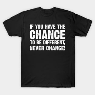 If You Have The Chance To Be Different, Never Change! T-Shirt